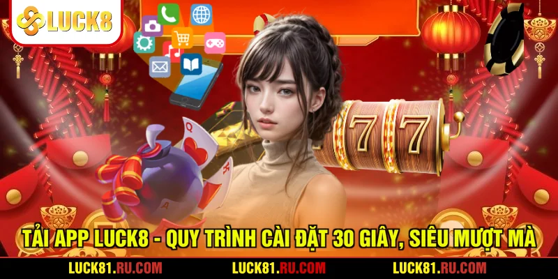 Tải App LUCK8 - Quy Trình Cài Đặt 30 Giây, Siêu Mượt Mà